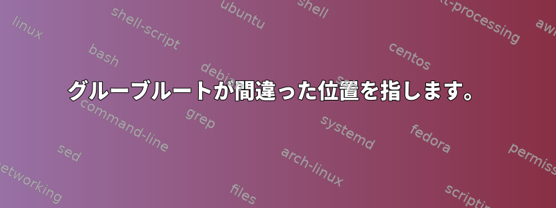 グルーブルートが間違った位置を指します。