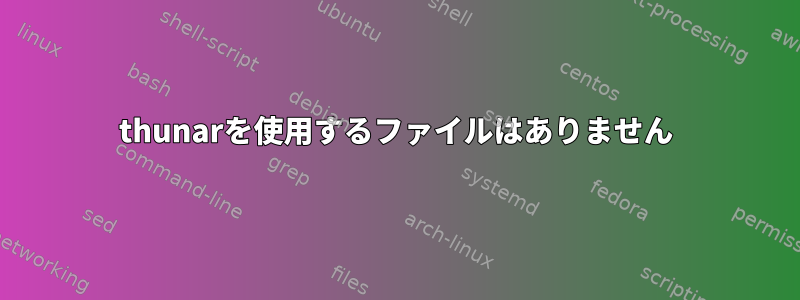 thunarを使用するファイルはありません