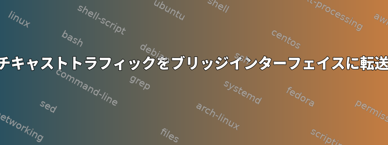 マルチキャストトラフィックをブリッジインターフェイスに転送する