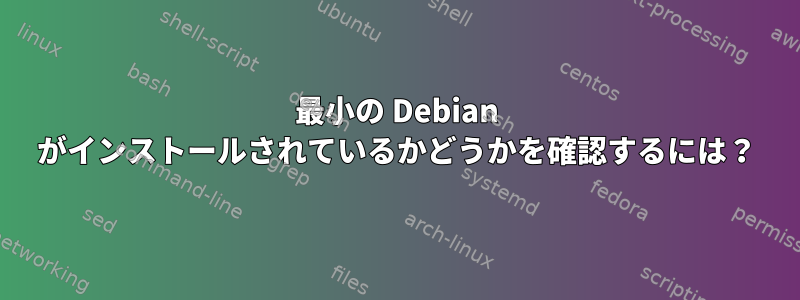 最小の Debian がインストールされているかどうかを確認するには？