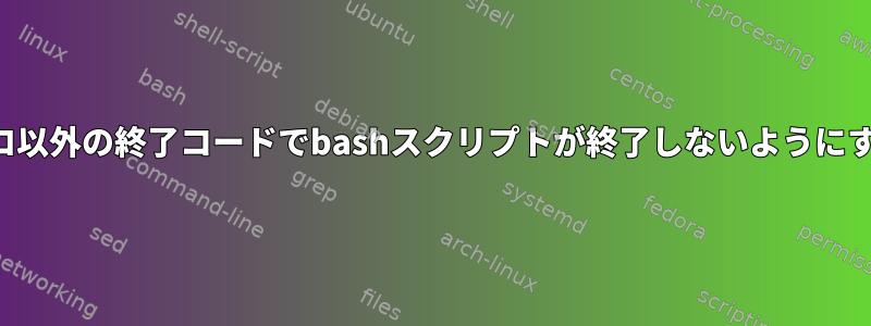 ゼロ以外の終了コードでbashスクリプトが終了しないようにする