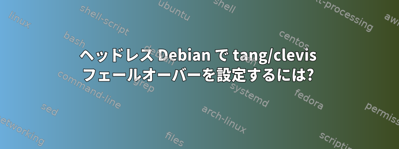 ヘッドレス Debian で tang/clevis フェールオーバーを設定するには?