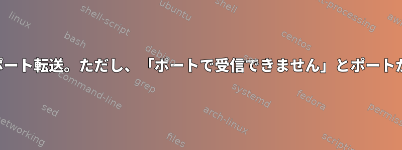 空のポートでのポート転送。ただし、「ポートで受信できません」とポートがいっぱいです。