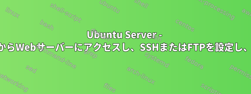 Ubuntu Server - 別のLANコンピュータからWebサーバーにアクセスし、SSHまたはFTPを設定し、ポートを閉じますか？