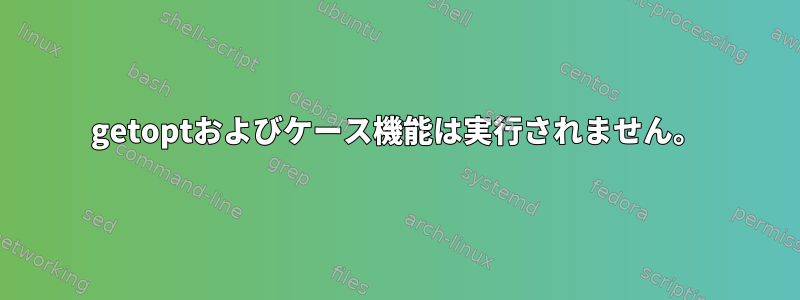 getoptおよびケース機能は実行されません。