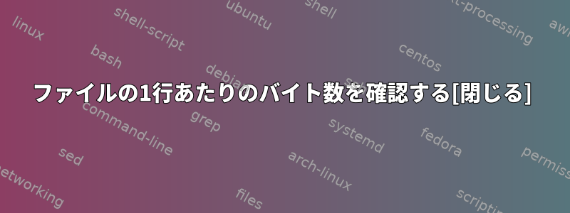 ファイルの1行あたりのバイト数を確認する[閉じる]