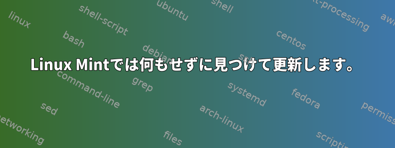 Linux Mintでは何もせずに見つけて更新します。