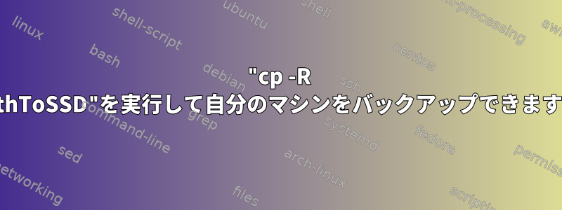 "cp -R //pathToSSD"を実行して自分のマシンをバックアップできますか？