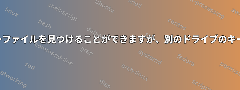 カーネルはあるドライブのキーファイルを見つけることができますが、別のドライブのキーファイルは見つかりません。