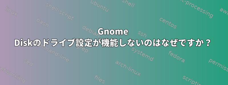 Gnome Diskのドライブ設定が機能しないのはなぜですか？