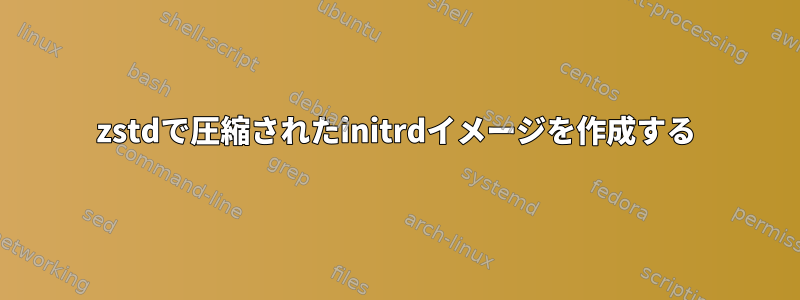 zstdで圧縮されたinitrdイメージを作成する