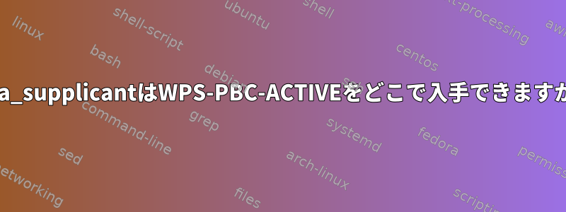 wpa_supplicantはWPS-PBC-ACTIVEをどこで入手できますか？