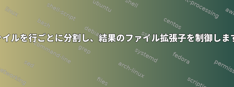 ファイルを行ごとに分割し、結果のファイル拡張子を制御します。