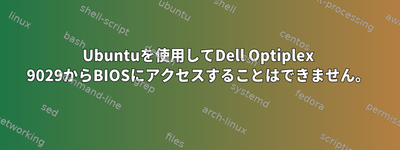 Ubuntuを使用してDell Optiplex 9029からBIOSにアクセスすることはできません。