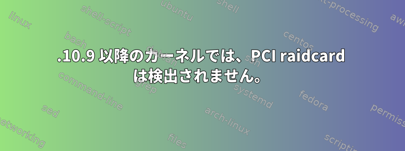 4.10.9 以降のカーネルでは、PCI raidcard は検出されません。