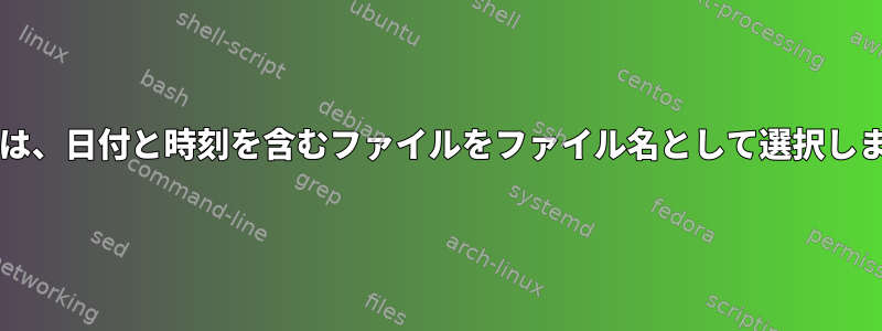 Grepは、日付と時刻を含むファイルをファイル名として選択します。