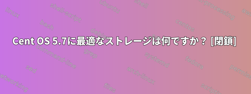 Cent OS 5.7に最適なストレージは何ですか？ [閉鎖]