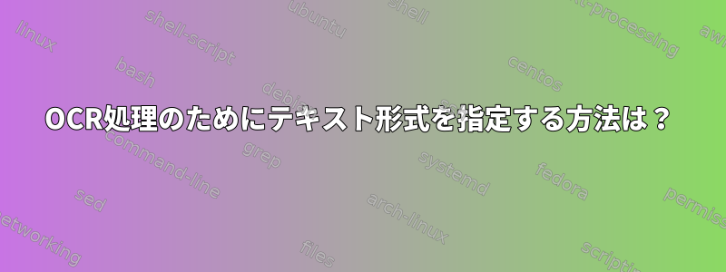 OCR処理のためにテキスト形式を指定する方法は？