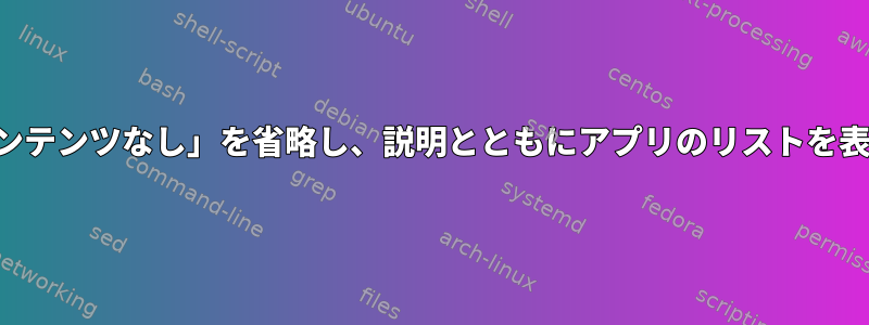 「適切なコンテンツなし」を省略し、説明とともにアプリのリストを表示します。