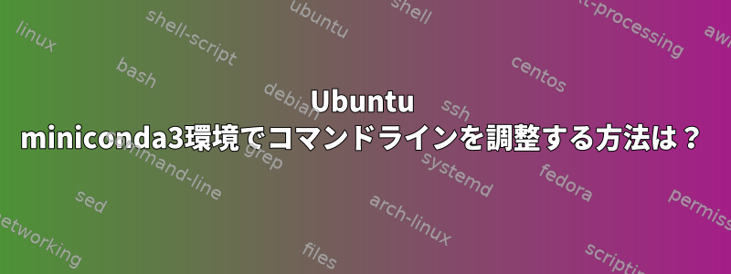 Ubuntu miniconda3環境でコマンドラインを調整する方法は？