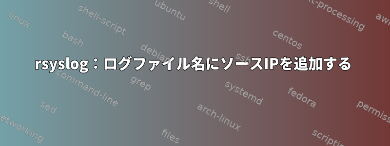 rsyslog：ログファイル名にソースIPを追加する