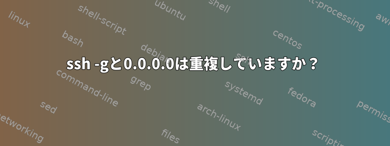 ssh -gと0.0.0.0は重複していますか？