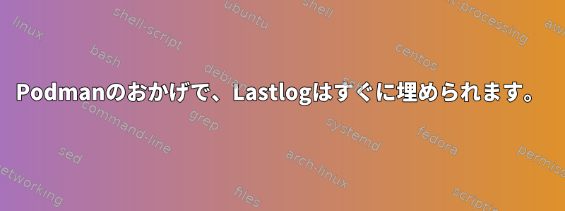 Podmanのおかげで、Lastlogはすぐに埋められます。