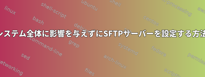 システム全体に影響を与えずにSFTPサーバーを設定する方法