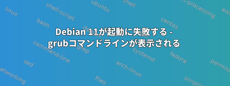 Debian 11が起動に失敗する - grubコマンドラインが表示される