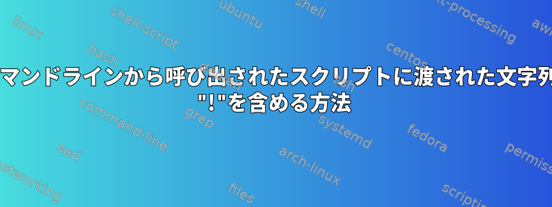 Bashコマンドラインから呼び出されたスクリプトに渡された文字列引数に "!"を含める方法