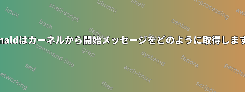 Journaldはカーネルから開始メッセージをどのように取得しますか？