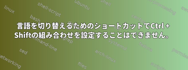 言語を切り替えるためのショートカットでCtrl + Shiftの組み合わせを設定することはできません。