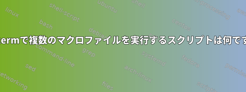 Teratermで複数のマクロファイルを実行するスクリプトは何ですか？