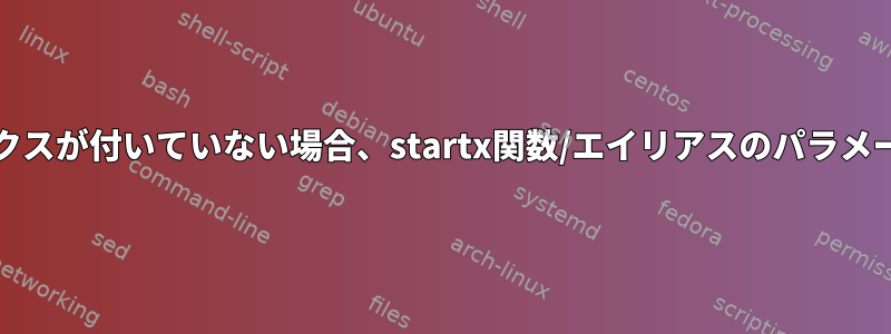 execプレフィックスが付いていない場合、startx関数/エイリアスのパラメータは無効です。