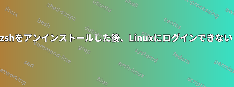 zshをアンインストールした後、Linuxにログインできない