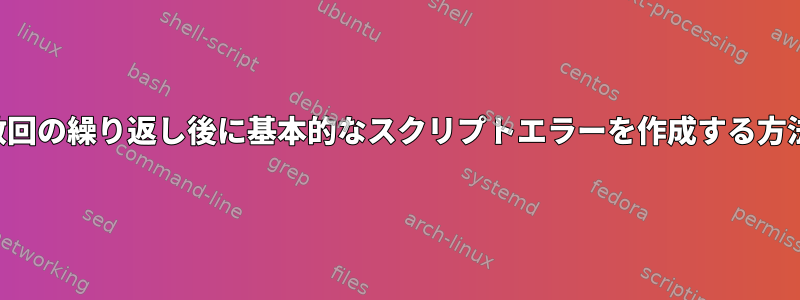 数回の繰り返し後に基本的なスクリプトエラーを作成する方法