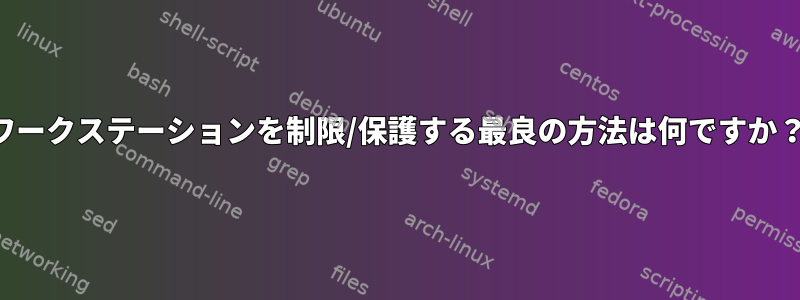 ワークステーションを制限/保護する最良の方法は何ですか？