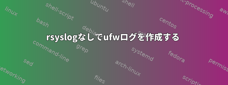 rsyslogなしでufwログを作成する