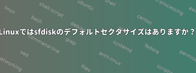 Linuxではsfdiskのデフォルトセクタサイズはありますか？