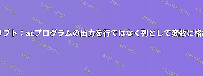 Bashスクリプト：acプログラムの出力を行ではなく列として変数に格納する方法