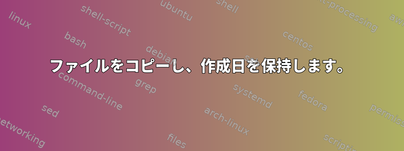 ファイルをコピーし、作成日を保持します。