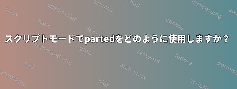 スクリプトモードでpartedをどのように使用しますか？