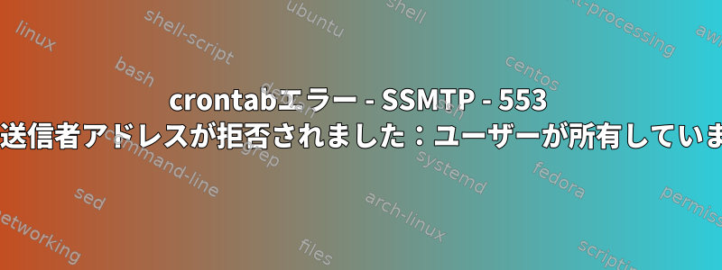 crontabエラー - SSMTP - 553 5.7.1送信者アドレスが拒否されました：ユーザーが所有していません