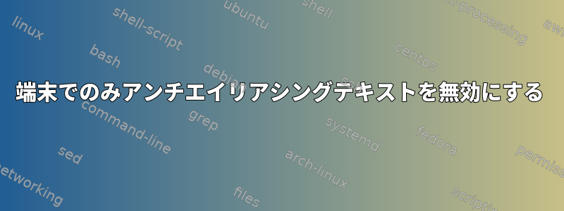 端末でのみアンチエイリアシングテキストを無効にする