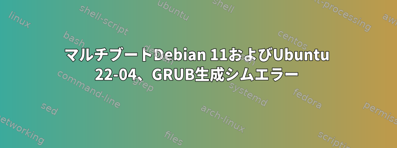 マルチブートDebian 11およびUbuntu 22-04、GRUB生成シムエラー