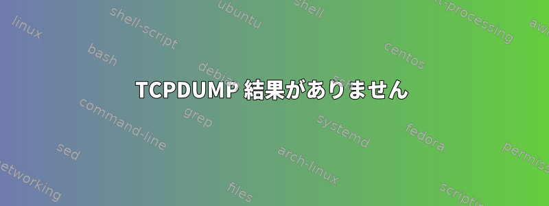 TCPDUMP 結果がありません