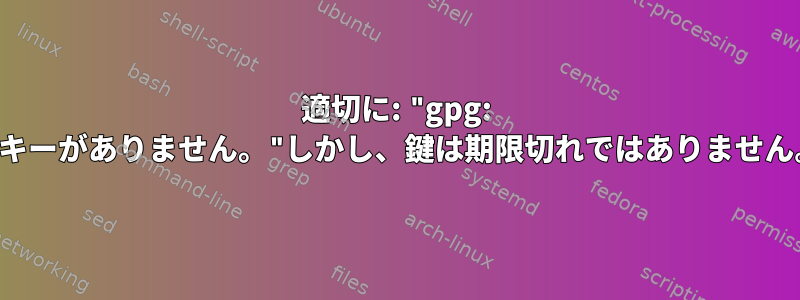 適切に: "gpg: 主キーがありません。"しかし、鍵は期限切れではありません。