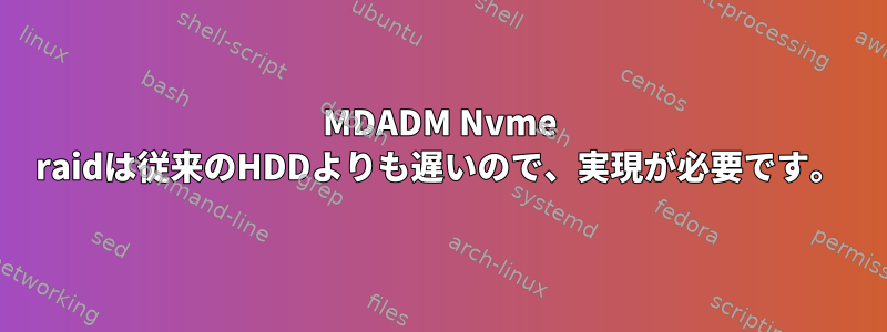 MDADM Nvme raidは従来のHDDよりも遅いので、実現が必要です。