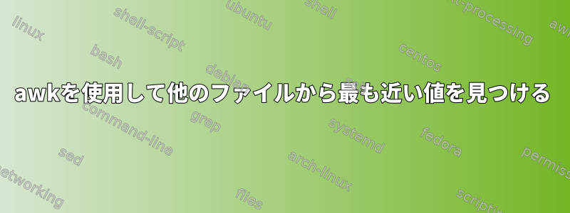 awkを使用して他のファイルから最も近い値を見つける