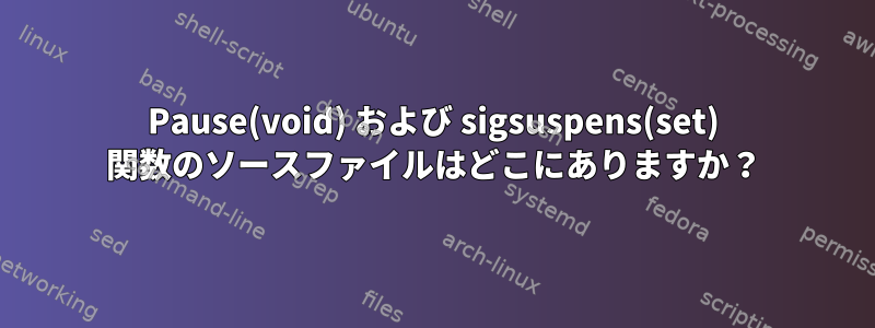 Pause(void) および sigsuspens(set) 関数のソースファイルはどこにありますか？